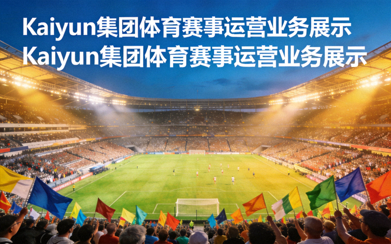 Kaiyun集团体育赛事运营业务展示 - 大型体育场馆内正在举行足球比赛，座无虚席